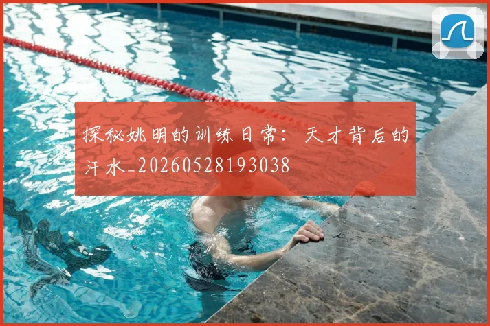 探秘姚明的训练日常：天才背后的汗水_20260528193038