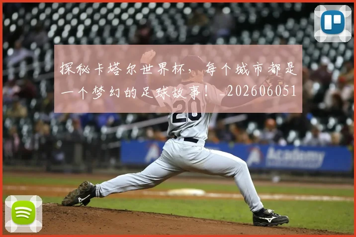 探秘卡塔尔世界杯，每个城市都是一个梦幻的足球故事！_20260605172126