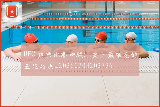 UFC 经典比赛回顾：史上最难忘的五场对决_20260703202736