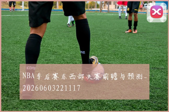 NBA季后赛东西部决赛前瞻与预测_20260603221117