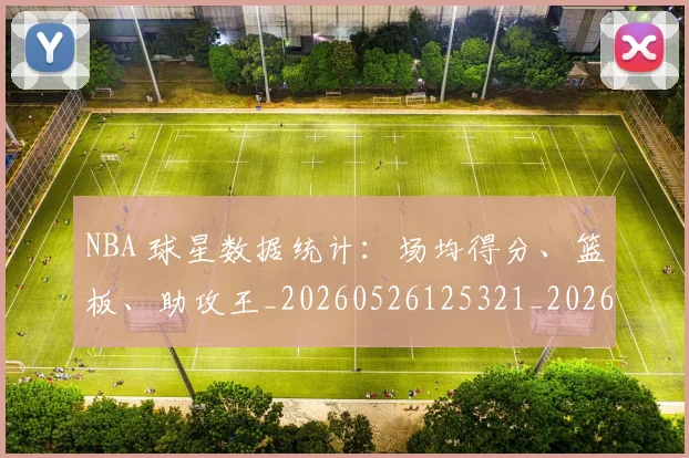 NBA 球星数据统计：场均得分、篮板、助攻王_20260526125321_20260702044759