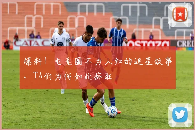 爆料！电竞圈不为人知的追星故事，TA们为何如此痴狂
