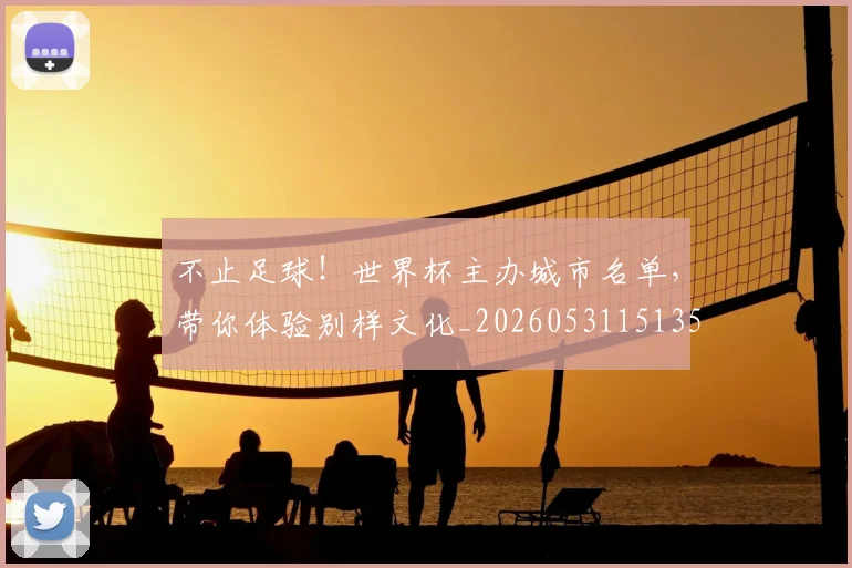 不止足球！世界杯主办城市名单，带你体验别样文化_20260531151355_20260702175301