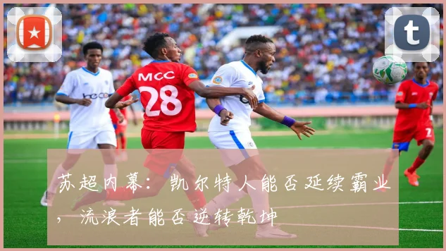 苏超内幕：凯尔特人能否延续霸业，流浪者能否逆转乾坤