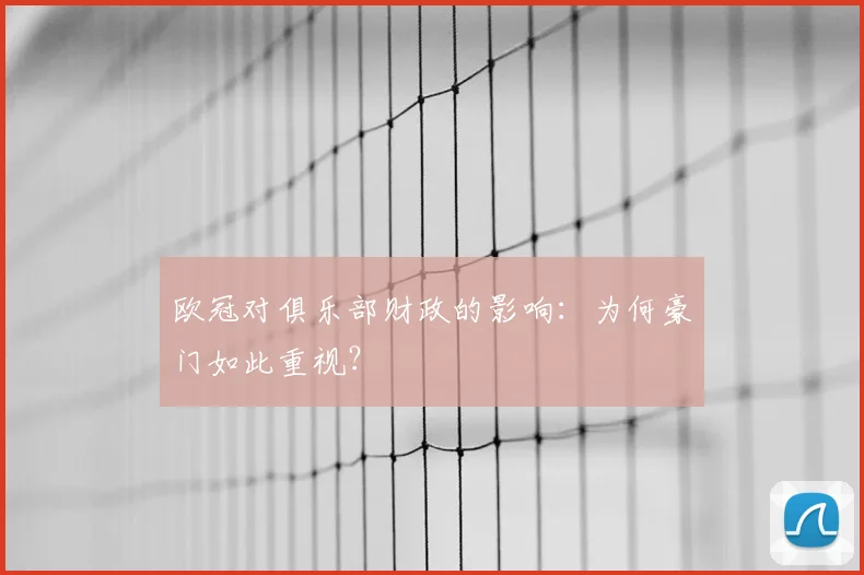 欧冠对俱乐部财政的影响：为何豪门如此重视？