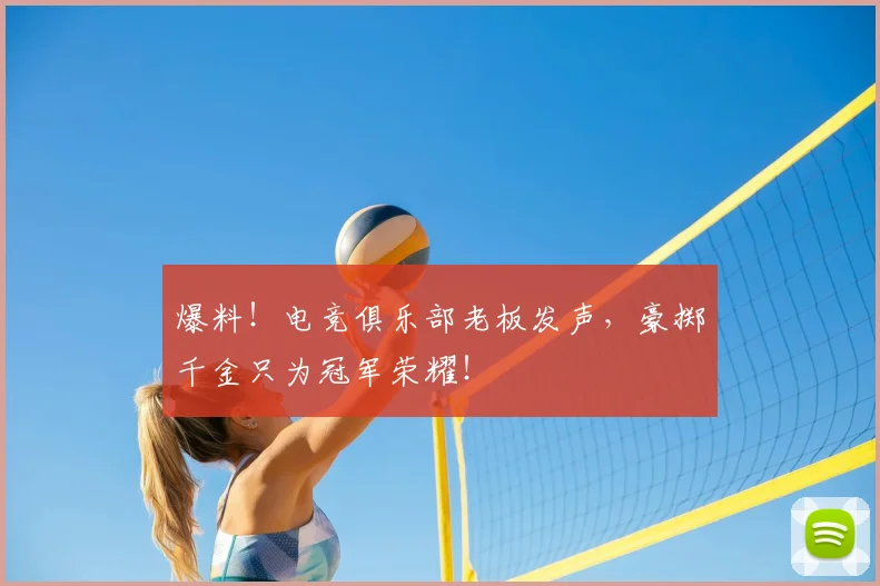 爆料！电竞俱乐部老板发声，豪掷千金只为冠军荣耀！