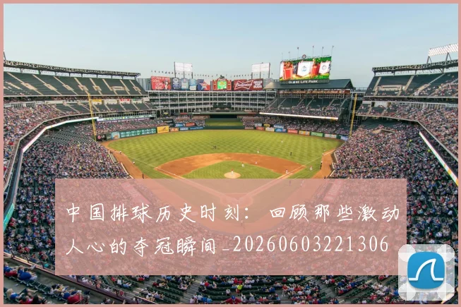 中国排球历史时刻：回顾那些激动人心的夺冠瞬间_20260603221306