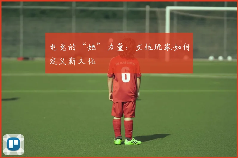 电竞的“她”力量,女性玩家如何定义新文化
