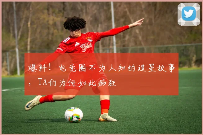 爆料！电竞圈不为人知的追星故事，TA们为何如此痴狂