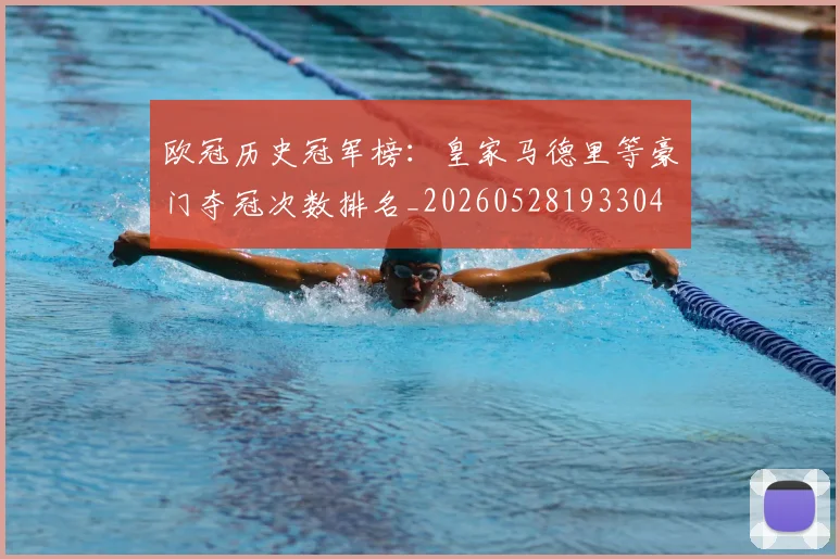 欧冠历史冠军榜：皇家马德里等豪门夺冠次数排名_20260528193304