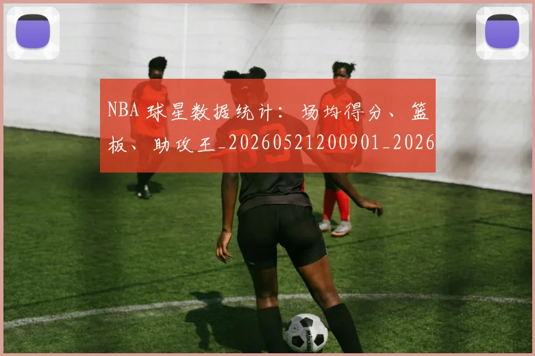 NBA 球星数据统计：场均得分、篮板、助攻王_20260521200901_20260702044757