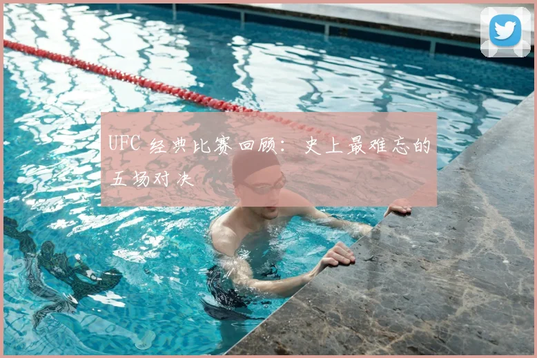 UFC 经典比赛回顾：史上最难忘的五场对决