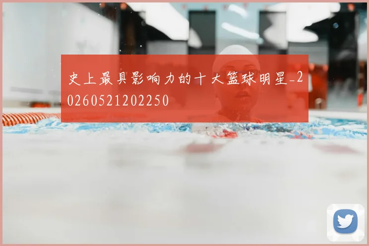 史上最具影响力的十大篮球明星_20260521202250