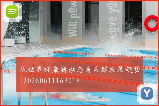 从世界杯最新动态看足球发展趋势_20260611163018