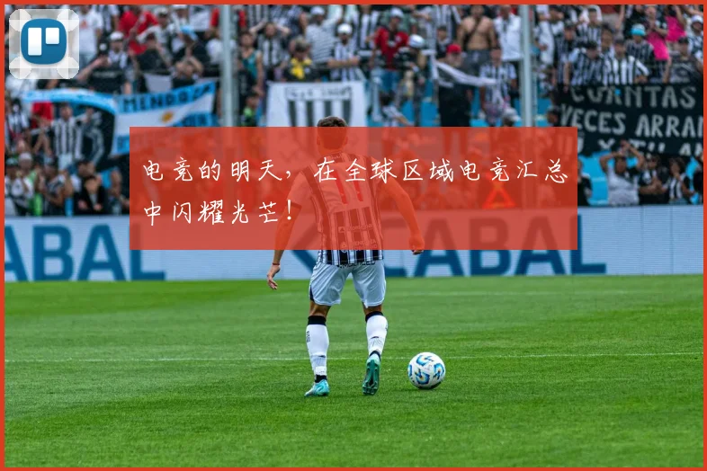 电竞的明天，在全球区域电竞汇总中闪耀光芒！